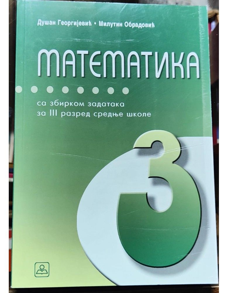 Nov udžbenik Matematika sa zbirkom zadataka za III razred srednje škole Zavod za udžbenike autor Dušan Georgijević, Milutun Obradovic