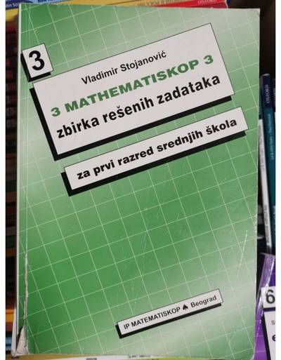 Nov udžbenik Matematinskop 3 - zbirka rešenih zadataka za 1. razred srednje škole Matematiskop autor Vladimir Stojanović