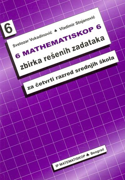 Nov udžbenik Matenmatinskop 6 - zbirka rešenih zadataka za 4. razred srednje škole Matematiskop autor Svetozar Vukadinović, Vladimir Stojanović